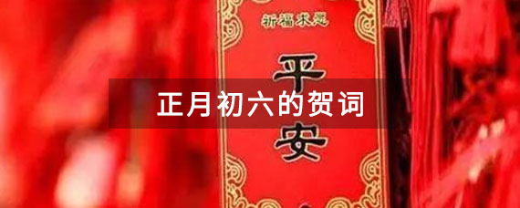 关于正月初六的贺词有哪些