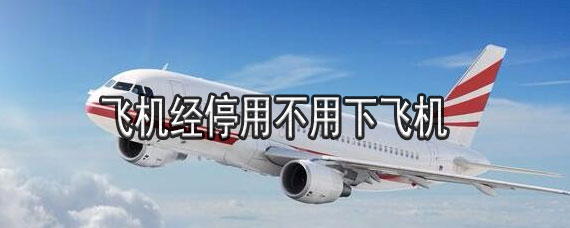 飞机经停用不用下飞机