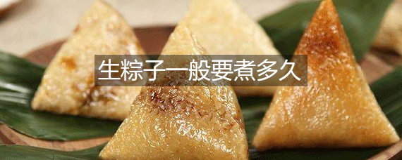 生粽子一般要煮多长时间