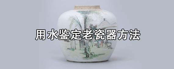 用水鉴定老瓷器方法