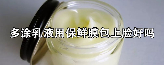 涂完身体乳敷保鲜膜可以吗(涂上身体乳后包裹保鲜膜好吗)