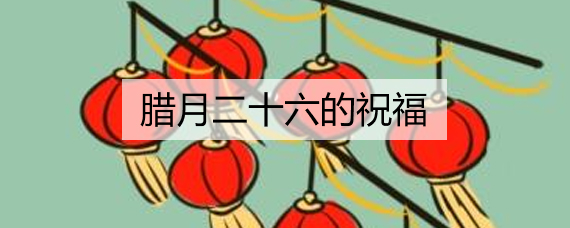 关于腊月二十六的祝福