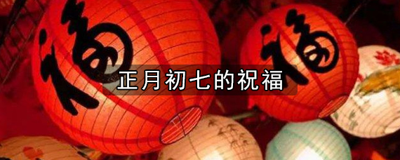 关于正月初七的祝福是什么