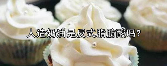 人造奶油是不是反式脂肪酸啊