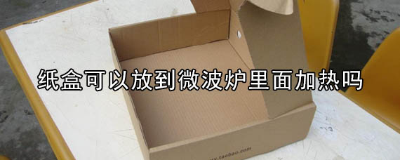 纸盒可以放到微波炉里面加热吗